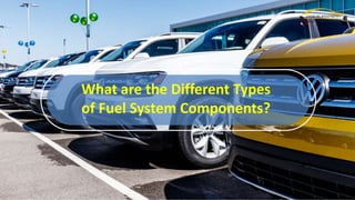 What are the Different Types
of Fuel System Components?
 