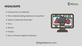 digitdefence.com
HIGHLIGHTS
Introduction to Malware
Why Understanding Malware is Important
Types of Malware Overview
Virus
Worms
Trojans
How to Protect Against Malware
 