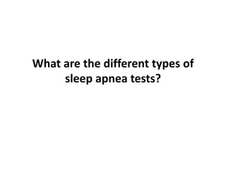 What are the different types of
sleep apnea tests?
 