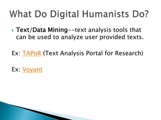  Text/Data Mining--text analysis tools that
can be used to analyze user provided texts.
Ex: TAPoR (Text Analysis Portal for Research)
Ex: Voyant
 