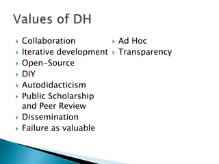  Collaboration
 Iterative development
 Open-Source
 DIY
 Autodidacticism
 Public Scholarship
and Peer Review
 Dissemination
 Failure as valuable
 Ad Hoc
 Transparency
*DH Values found at dmdh.org
 