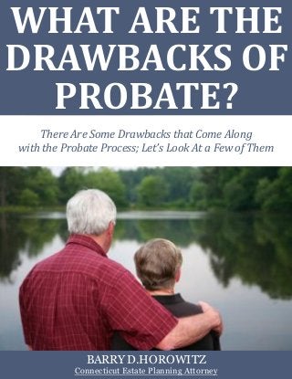 WHAT ARE THE
DRAWBACKS OF
PROBATE?
There Are Some Drawbacks that Come Along
with the Probate Process; Let’s Look At a Few of Them
BARRY D.HOROWITZ
Connecticut Estate Planning Attorney
 
