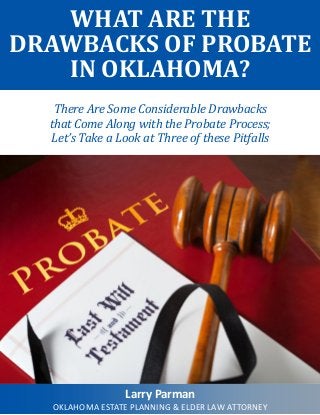 WHAT ARE THE
DRAWBACKS OF PROBATE
IN OKLAHOMA?
There Are Some Considerable Drawbacks
that Come Along with the Probate Process;
Let’s Take a Look at Three of these Pitfalls
Larry Parman
OKLAHOMA ESTATE PLANNING & ELDER LAW ATTORNEY
 