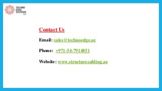Contact Us
Email: sales@technoedge.ae
Phone: +971-54-7914851
Website: www.structurecabling.ae
 