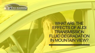 WHATARE THE
EFFECTS OFAUDI
TRANSMISSION
FLUID DEGRADATION
IN MOUNTAIN VIEW?
 