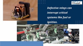Defective relays can
interrupt critical
systems like fuel or
ignition.
 