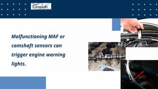 Malfunctioning MAF or
camshaft sensors can
trigger engine warning
lights.
 