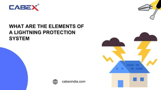 WHAT ARE THE ELEMENTS OF
A LIGHTNING PROTECTION
SYSTEM
cabexindia.com
 