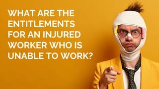 WHAT ARE THE
ENTITLEMENTS
FOR AN INJURED
WORKER WHO IS
UNABLE TO WORK?
 