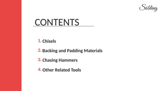 1. Chisels
Backing and Padding Materials
Chasing Hammers
2.
3.
Other Related Tools
4.
CONTENTS
 