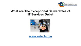 What are The Exceptional Deliverables of
IT Services Dubai
www.vrstech.com
 