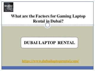 What are the Factors for Gaming Laptop
Rental in Dubai?
DUBAI LAPTOP RENTAL
https://www.dubailaptoprental.com/
 