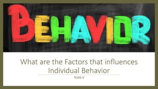 What are the Factors that influences
Individual Behavior
TEJAS V
 