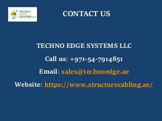 CONTACT US
TECHNO EDGE SYSTEMS LLC
Call us: +971-54-7914851
Email: sales@technoedge.ae
Website: https://www.structurecabling.ae/
 