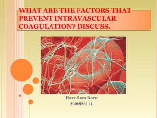 WHAT ARE THE FACTORS THAT
PREVENT INTRAVASCULAR
COAGULATION? DISCUSS.
Hare Ram Karn
2009928111
 
