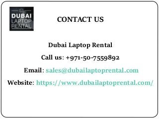 CONTACT US
Dubai Laptop Rental
Call us: +971-50-7559892
Email: sales@dubailaptoprental.com
Website: https://www.dubailaptoprental.com/
 