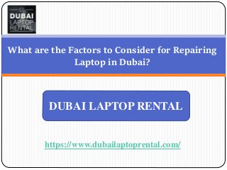 https://www.dubailaptoprental.com/
What are the Factors to Consider for Repairing
Laptop in Dubai?
DUBAI LAPTOP RENTAL
 