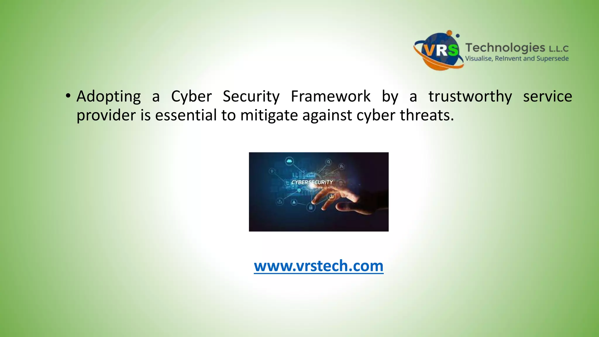 • Adopting a Cyber Security Framework by a trustworthy service
provider is essential to mitigate against cyber threats.
www.vrstech.com
 