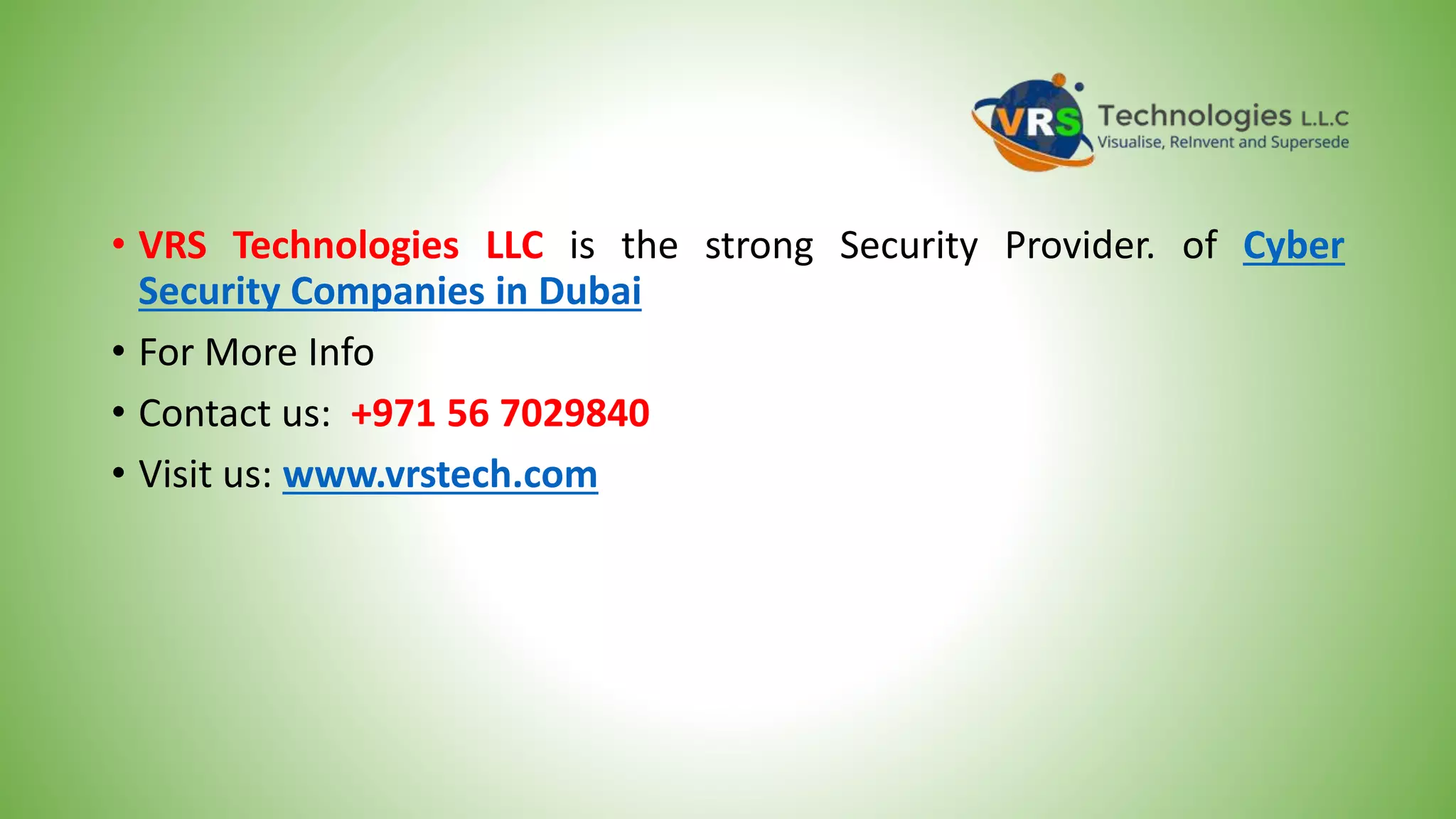 • VRS Technologies LLC is the strong Security Provider. of Cyber
Security Companies in Dubai
• For More Info
• Contact us: +971 56 7029840
• Visit us: www.vrstech.com
 