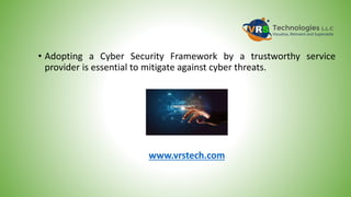 • Adopting a Cyber Security Framework by a trustworthy service
provider is essential to mitigate against cyber threats.
www.vrstech.com
 