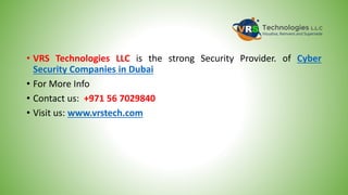 • VRS Technologies LLC is the strong Security Provider. of Cyber
Security Companies in Dubai
• For More Info
• Contact us: +971 56 7029840
• Visit us: www.vrstech.com
 