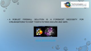 • A ROBUST FIREWALL SOLUTION IS A FOREMOST NECESSITY FOR
ORGANISATIONS TO KEEP THEIR SYSTEMS SECURE AND SAFE.
WWW.VRSTECH.COM
 