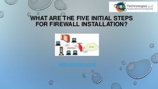 WHAT ARE THE FIVE INITIAL STEPS
FOR FIREWALL INSTALLATION?
WWW.VRSTECH.COM
 
