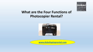 What are the Four Functions of
Photocopier Rental?
www.dubailaptoprental.com
 