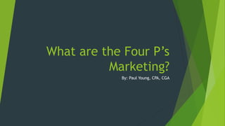 What are the Four P’s
Marketing?
By: Paul Young, CPA, CGA
 