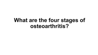 What are the four stages of
osteoarthritis?
 