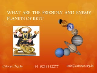 WHAT ARE THE FRIENDLY AND ENEMY
PLANETS OF KETU
Catseye.Org.In +91-9216112277 info@catseye.org.in
 