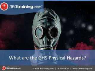 © 2018 360training.com | 888-360-8764 | www. 360training.com
What are the GHS Physical Hazards?
 