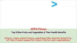 https://www.afpafitness.com/blog/the-health-benefits-
of-the-8-most-powerful-blue-fruits-and-vegetables/
Top 8 Blue Fruits and Vegetables & Their Health Benefits
AFPA Fitness
 