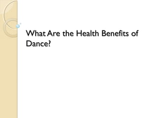What Are the Health Benefits of
Dance?
 