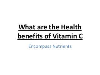 What are the Health
benefits of Vitamin C
Encompass Nutrients
 