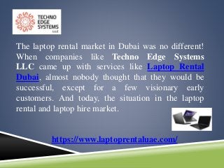 The laptop rental market in Dubai was no different!
When companies like Techno Edge Systems
LLC came up with services like Laptop Rental
Dubai, almost nobody thought that they would be
successful, except for a few visionary early
customers. And today, the situation in the laptop
rental and laptop hire market.
https://www.laptoprentaluae.com/
 