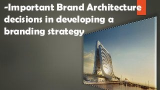 -Important Brand Architecture
decisions in developing a
branding strategy
 