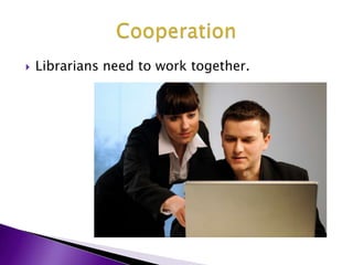 Librarians need to work together.Cooperation 