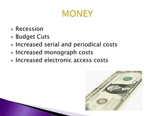 RecessionBudget CutsIncreased serial and periodical costsIncreased monograph costsIncreased electronic access costsMONEY