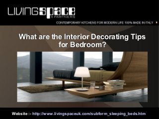 Website :- http://www.livingspaceuk.com/subform_sleeping_beds.htm
What are the Interior Decorating TipsWhat are the Interior Decorating Tips
for Bedroom?for Bedroom?
 