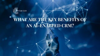 WHAT ARE THE KEY BENEFITS OF
AN AI-ENABLED CRM?
 