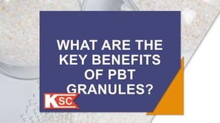 WHAT ARE THE
KEY BENEFITS
OF PBT
GRANULES?
 