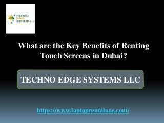 TECHNO EDGE SYSTEMS LLC
https://www.laptoprentaluae.com/
What are the Key Benefits of Renting
Touch Screens in Dubai?
 