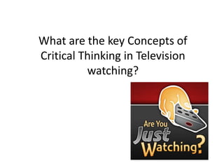 What are the key Concepts of Critical Thinking in Television watching? 
