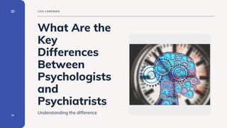 What Are the
Key
Differences
Between
Psychologists
and
Psychiatrists
Understanding the difference
01
LISA LANDMAN
 
