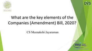 CS Meenakshi Jayaraman
What are the key elements of the
Companies (Amendment) Bill, 2020?
 