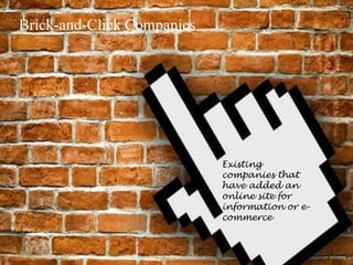 Brick-and-Click Companies
Existing
companies that
have added an
online site for
information or e-
commerce
 