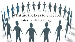 What are the keys to effective
Internal Marketing?
 