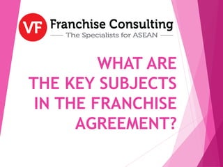 WHAT ARE
THE KEY SUBJECTS
IN THE FRANCHISE
AGREEMENT?
 