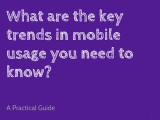 What are the key
trends in mobile
usage you need to
know?

A Practical Guide
                    1
 